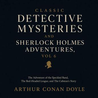 Classic Detective Mysteries and Sherlock Holmes Adventures, Vol 6: The Adventure of the Speckled Band, The Red-Headed League, The Cabman's Story