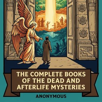 The Complete Books of the Dead and Afterlife Mysteries: The Egyptian Book of the Dead, The Tibetan Book of the Dead (Bardo Thodol), The Popol Vuh, Apocalypse of Peter (Ethiopic), Apocalypse of Paul (Visio Pauli, Latin), and More in One Apocalypse and Afterlif