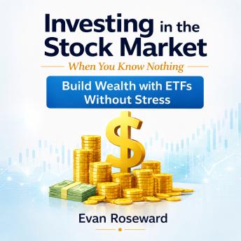 Investing in the Stock Market When You Know Nothing: Build Wealth with ETFs Without Stress