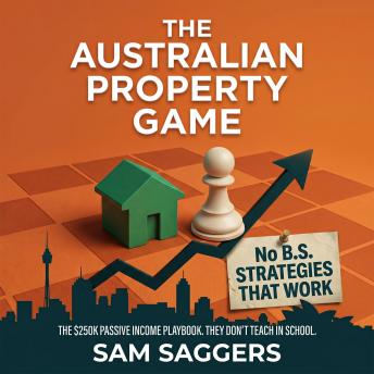 The Australian Property Game: The $250K Passive Income Playbook They Don’t Teach In School