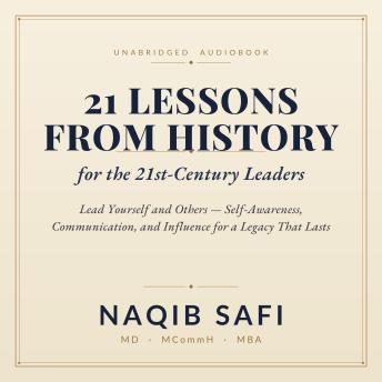 21 Lessons From History For The 21st Century Leaders: Lead Yourself and Others - Self-Awareness, Communication, and Influence for a Legacy That Lasts