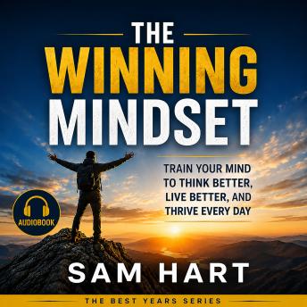 The Winning Mindset: Train Your Mind to Think Better, Live Better, and Thrive Every Day