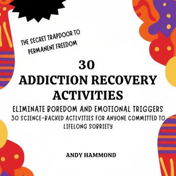 30 Addiction Recovery Activities: Eliminate Boredom and Emotional Triggers: 30 Science-Backed Activities for Anyone Committed to Lifelong Sobriety