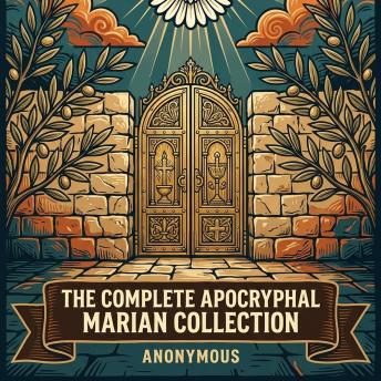 The Complete Apocryphal Marian Collection: Falling Asleep of Mary, Gospel of the Nativity of Mary, Infancy Gospels and Hidden Life of the Virgin in One Sacred Mary Collection