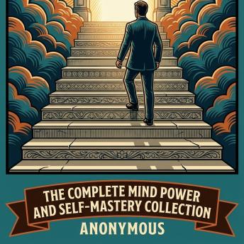 The Complete Mind Power and Self-Mastery Collection: As a Man Thinketh and From Poverty, As a Man Thinketh, Self-Reliance, The Master Key System, The Power of Concentration, and More in One Self-Mastery and Success Collection