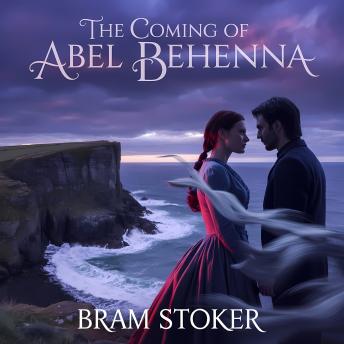 The Coming of Abel Behenna: A Classic Gothic Tale of Love, Betrayal and Revenge