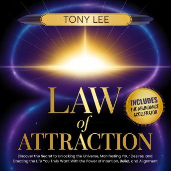 Law of Attraction: Discover the Secret to Unlocking the Universe, Manifesting Your Desires, and Creating the Life You Truly Want With the Power of Intention, Belief, and Alignment
