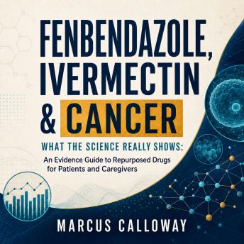 Fenbendazole, Ivermectin & Cancer: What the Science Really Shows: An Evidence Guide to Repurposed Drugs for Patients and Caregivers