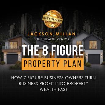 The 8 Figure Property Plan: How 7 Figure Business Owners Turn Business Profit Into Property Wealth Fast