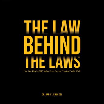 The Law Behind The Laws: How One Identity Shift Makes Every Success Principle Finally Work