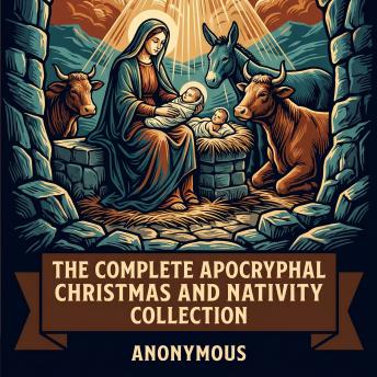 The Complete Apocryphal Christmas and Nativity Collection: Gospel of the Nativity of Mary, Infancy Gospel of James, Protoevangelium of James, Arabic Infancy Gospel and the Hidden Christmas Story