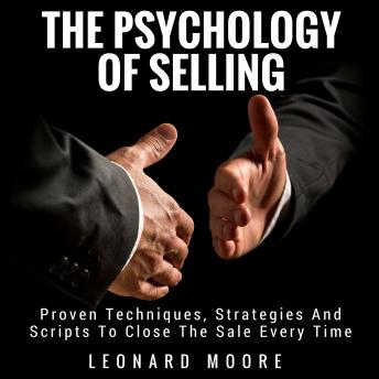 Persuasion: The Psychology of Selling - Proven Techniques, Scripts and Strategies to Close the Sale Every Single Time