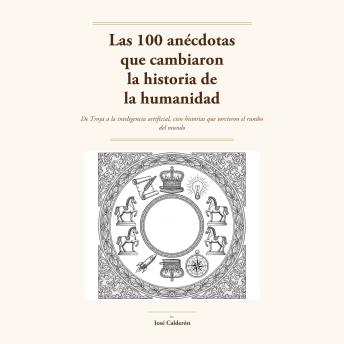 [Spanish] - Las 100 anécdotas que cambiaron la historia de la humanidad: De Troya a la inteligencia artificial, cien historias reales que torcieron el rumbo del mundo