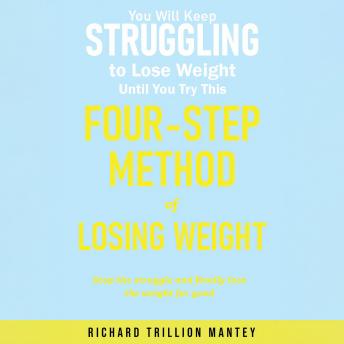 You Will Keep Struggling to Lose Weight Until You Try This Four-step Method of Losing Weight: Stop the Struggle and Finally Lose the Weight for Good