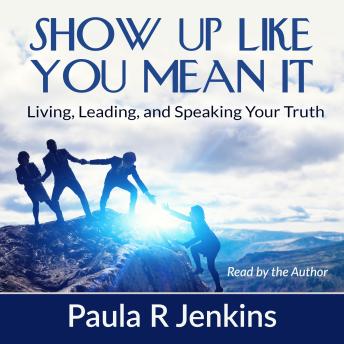 Show Up Like You Mean It: Living, Leading and Speaking Your Truth