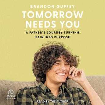 Tomorrow Needs You: A Father's Journey Turning Pain into Purpose
