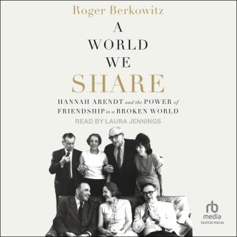 A World We Share: Hannah Arendt and the Power of Friendship in a Broken World