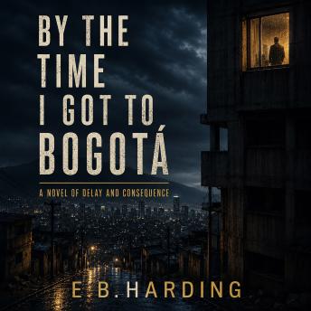 By the Time I Got to Bogotá: A Novel of Delay and Consequence