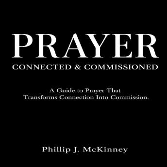 Prayer: Connected & Commissioned: A Guide That Transforms Connection into Commision