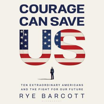 Courage Can Save Us: Ten Extraordinary Americans and the Fight for Our Future
