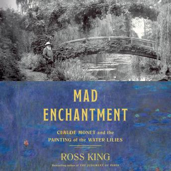 Mad Enchantment: Claude Monet and the Painting of the Water Lilies