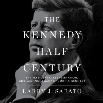 The Kennedy Half-Century: The Presidency, Assassination, and Lasting Legacy of John F. Kennedy