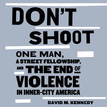 Don't Shoot: One Man, a Street Fellowship, and the End of Violence in Inner-City America