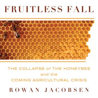 Fruitless Fall: The Collapse of the Honey Bee and the Coming Agricultural Crisis