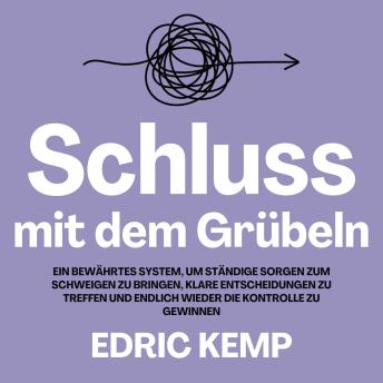 [German] - Schluss mit dem Grübeln: Ein bewährtes System, um ständige Sorgen zum Schweigen zu bringen, klare Entscheidungen zu treffen und endlich wieder die Kontrolle zu gewinnen