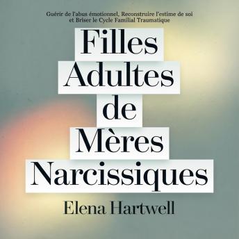 [French] - Filles Adultes de Mères Narcissiques: Guérir de l'abus émotionnel, Reconstruire l'estime de soi et Briser le Cycle Familial Traumatique