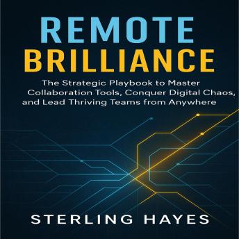 Remote Brilliance: The Strategic Playbook to Master Collaboration Tools, Conquer Digital Chaos, and Lead Thriving Teams from Anywhere.