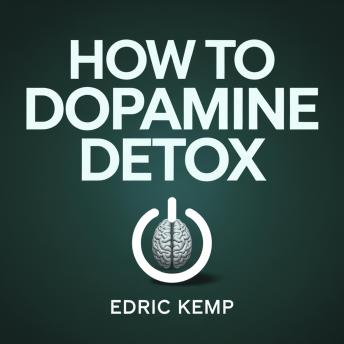 How to Dopamine Detox: A Step-by-Step Plan to Reset Your Mind, Eliminate Distractions, and Build Deep Focus — Even if You've Failed Before