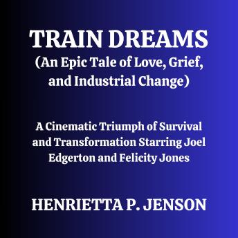 Train Dreams (An Epic Tale of Love, Grief, and Industrial Change): A Cinematic Triumph of Survival and Transformation Starring Joel Edgerton and Felicity Jones