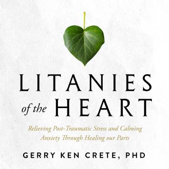 Litanies of the Heart: Relieving Post-Traumatic Stress and Calming Anxiety Through Healing our Parts