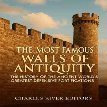 The Most Famous Walls of Antiquity: The History of the Ancient World’s Greatest Defensive Fortifications