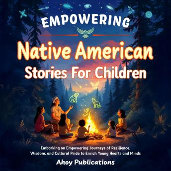 Empowering Native American Stories For Children: Embarking on Empowering Journeys of Resilience, Wisdom, and Cultural Pride to Enrich Young Hearts and Minds