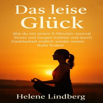 [German] - Das leise Glück: Wie du mit einem 5-Minuten-Journal Stress und Sorgen loslässt und durch Dankbarkeit endlich wieder innere Ruhe findest.