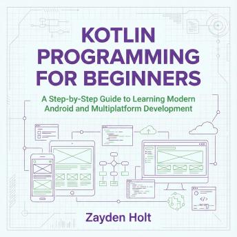 Kotlin Programming for Beginners: A Step-by-Step Guide to Learning Modern Android and Multiplatform Development