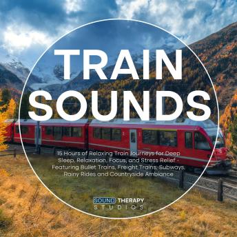 Train Sounds: 15 Hours of Relaxing Train Journeys for Deep Sleep, Relaxation, Focus, and Stress Relief - Featuring Bullet Trains, Freight Trains, Subways, Rainy Rides and Countryside Ambiance