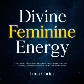 Divine Feminine Energy: The Ultimate Guide to Awaken Your Goddess Energy, Manifest Wealth, Love, & Prosperity, and Be Confident in Who You Are (Self-Love for Women)
