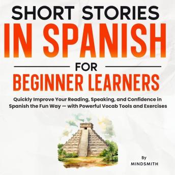 Short Stories in Spanish For Beginner Learners: Quickly Improve Your Reading, Speaking, and Confidence in Spanish the Fun Way — with Powerful Vocab Tools and Exercises