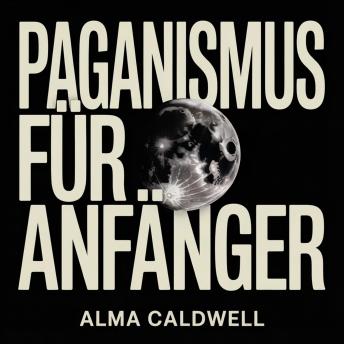 [German] - Paganismus für Anfänger: Wie Sie mit heidnischen Praktiken, Ritualen, Zauberarbeit, Sabbaten und Naturverehrung beginnen