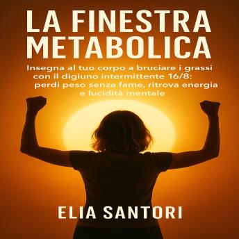 [Italian] - La Finestra Metabolica: Insegna al tuo corpo a bruciare i grassi con il digiuno intermittente 16/8: perdi peso senza fame, ritrova energia e lucidità mentale.