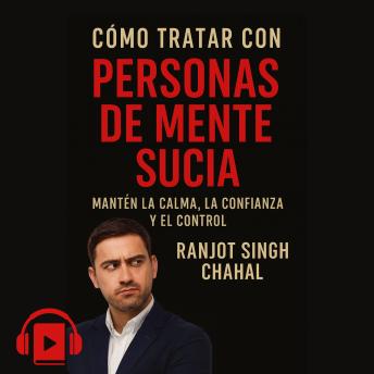 [Spanish] - CÓMO TRATAR CON PERSONAS DE MENTE SUCIA: MANTÉN LA CALMA, LA CONFIANZA Y EL CONTROL