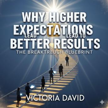 Why Higher Expectations Lead to Better Results: The Breakthrough Blueprint