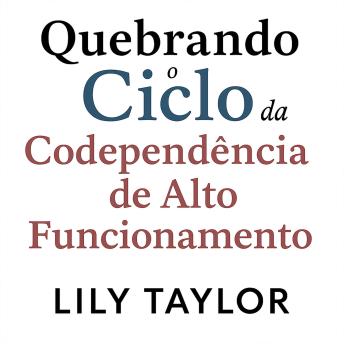 [Portuguese] - Quebrando o Ciclo da Codependência de Alto Funcionamento: Liberte-se do Vício em Aprovação, Domine a Comunicação Saudável e Descubra a Verdadeira Realização sem Diminuir sua Ambição
