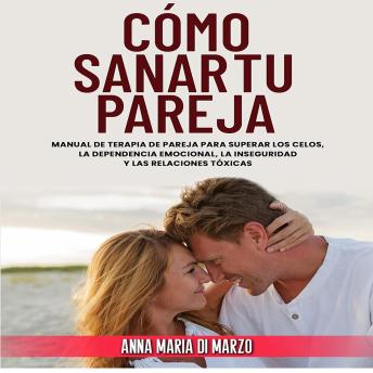 [Spanish] - Cómo Sanar Tu Pareja: Manual de terapia de pareja para superar los celos, la dependencia emocional, la inseguridad  y las relaciones tóxicas