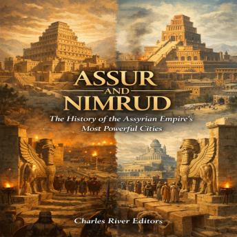 Assur and Nimrud: The History of the Assyrian Empire’s Most Powerful Cities