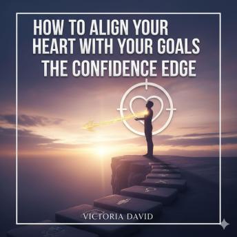 How to Align Your Heart With Your Goals: The Confidence Edge