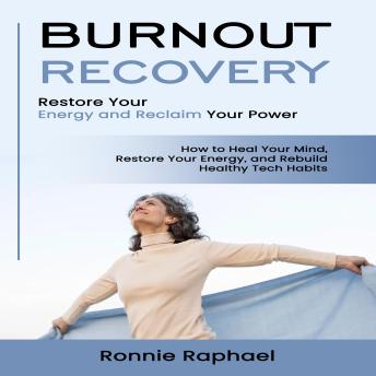 Burnout Recovery: Restore Your Energy and Reclaim Your Power (How to Heal Your Mind, Restore Your Energy, and Rebuild Healthy Tech Habits)
